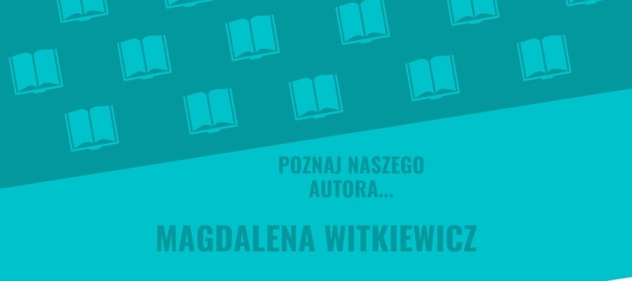 „Poznaj naszego autora…” – Magdalena Witkiewicz